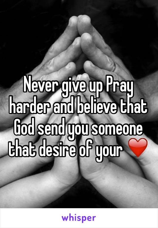 Never give up Pray harder and believe that God send you someone that desire of your ❤️ 
