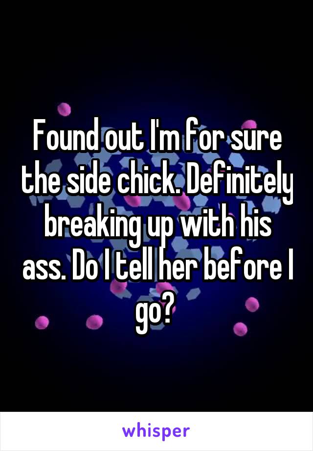 Found out I'm for sure the side chick. Definitely breaking up with his ass. Do I tell her before I go? 