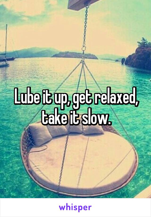 Lube it up, get relaxed, take it slow.