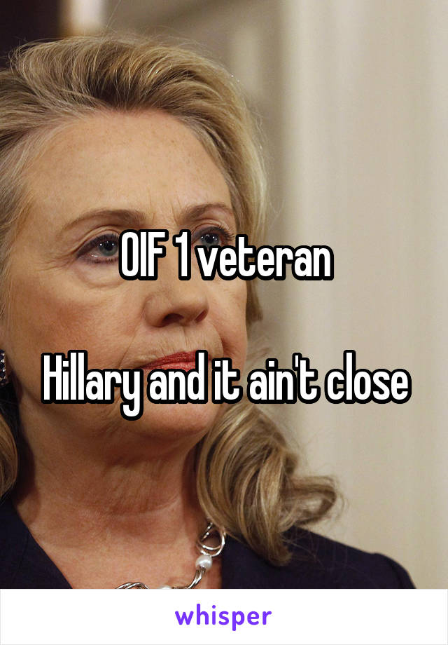 OIF 1 veteran

Hillary and it ain't close