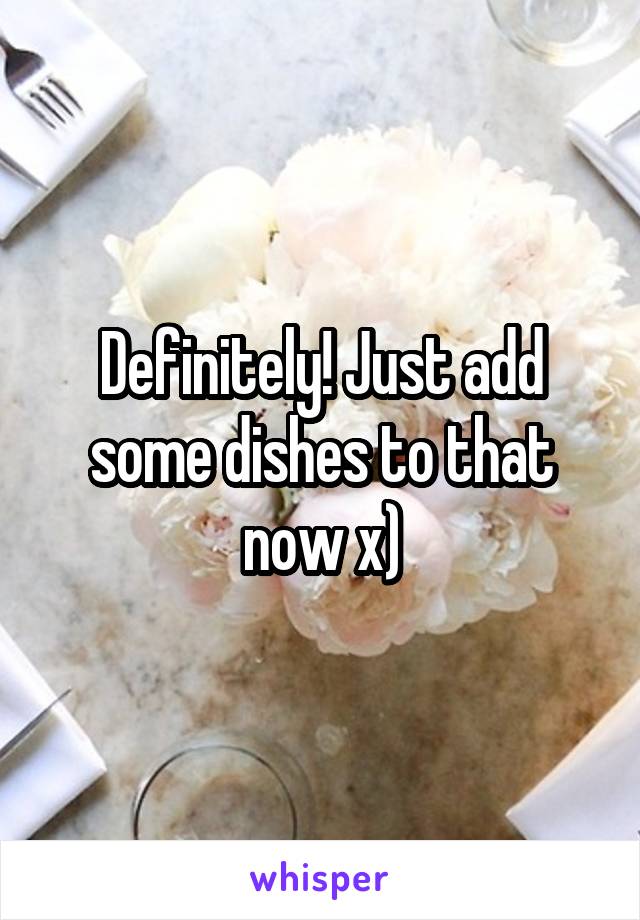Definitely! Just add some dishes to that now x)