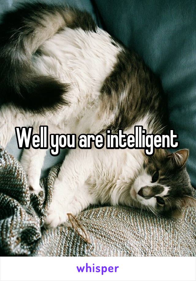 Well you are intelligent 