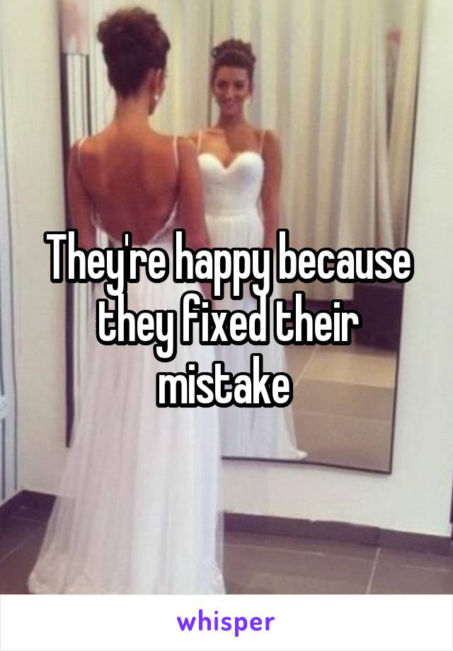 They're happy because they fixed their mistake 