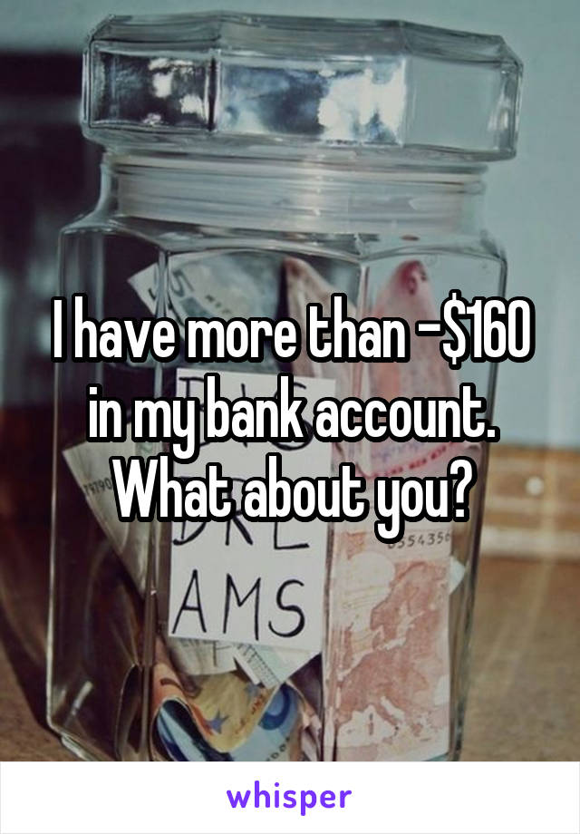 I have more than -$160 in my bank account. What about you?