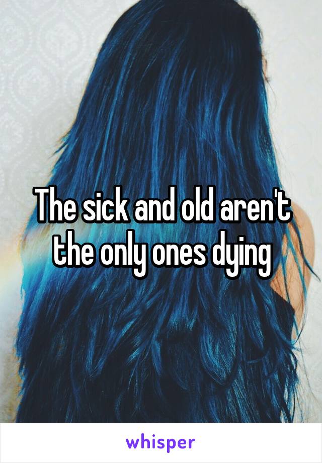 The sick and old aren't the only ones dying