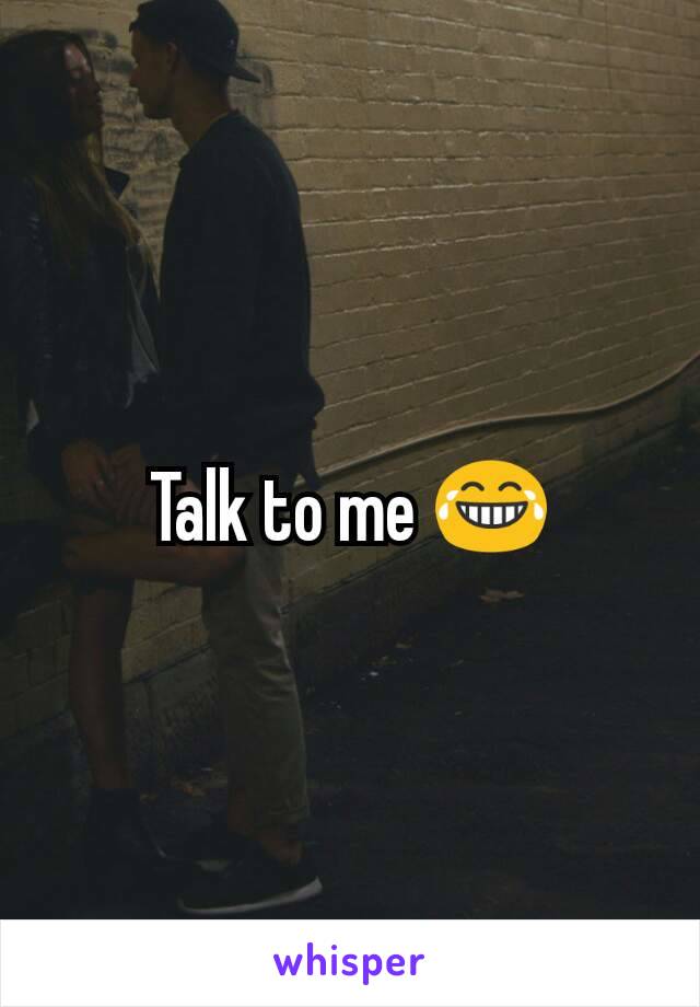 Talk to me 😂