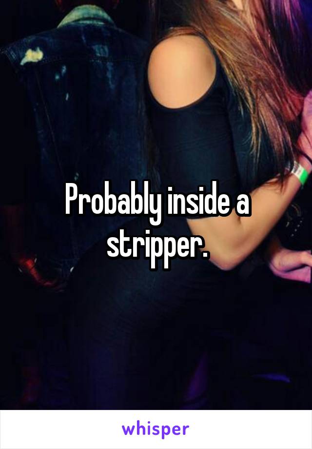 Probably inside a stripper.