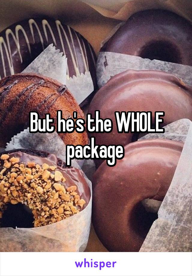But he's the WHOLE package 