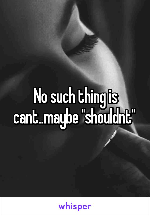 No such thing is cant..maybe "shouldnt" 