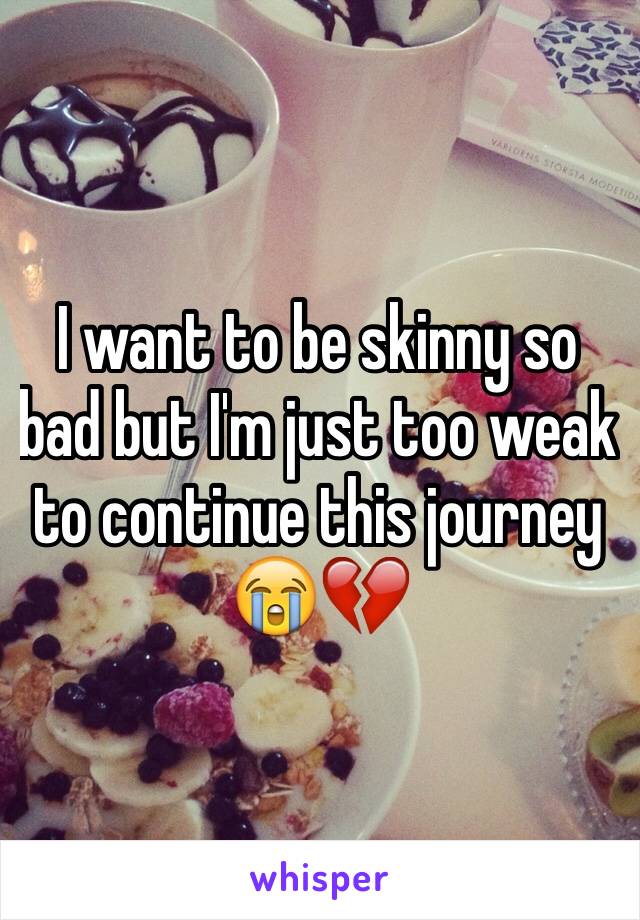 I want to be skinny so bad but I'm just too weak to continue this journey 😭💔