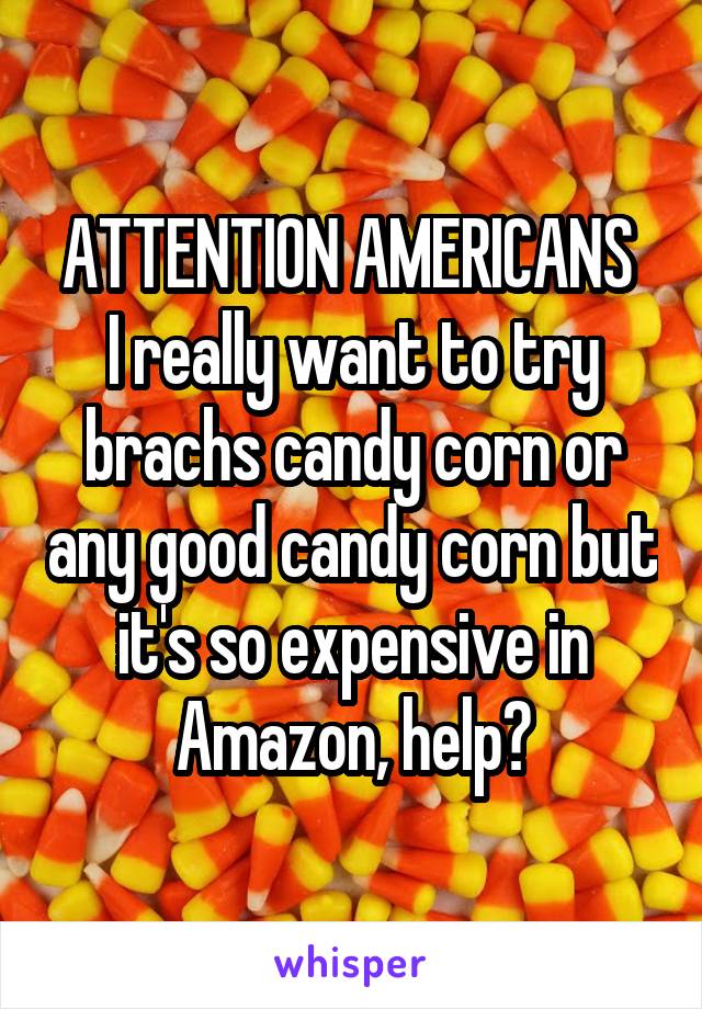 ATTENTION AMERICANS 
I really want to try brachs candy corn or any good candy corn but it's so expensive in Amazon, help?