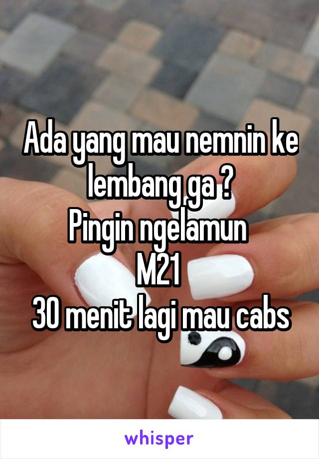 Ada yang mau nemnin ke lembang ga ?
Pingin ngelamun 
M21 
30 menit lagi mau cabs