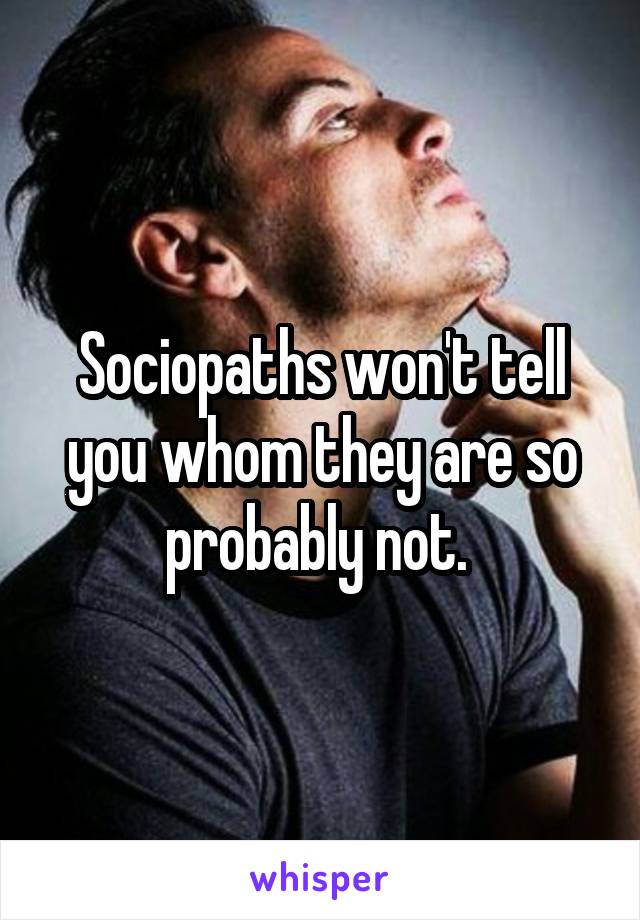 Sociopaths won't tell you whom they are so probably not. 