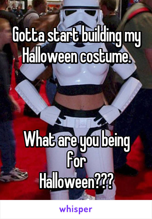 Gotta start building my Halloween costume.



What are you being for
Halloween???