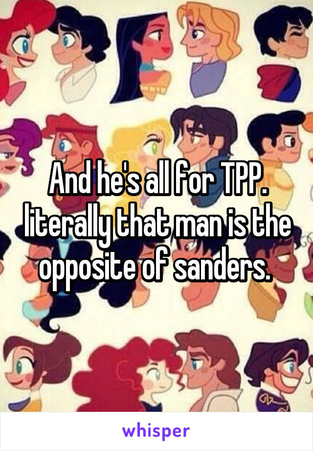 And he's all for TPP. literally that man is the opposite of sanders. 
