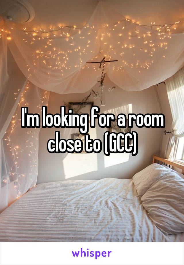 I'm looking for a room close to (GCC)