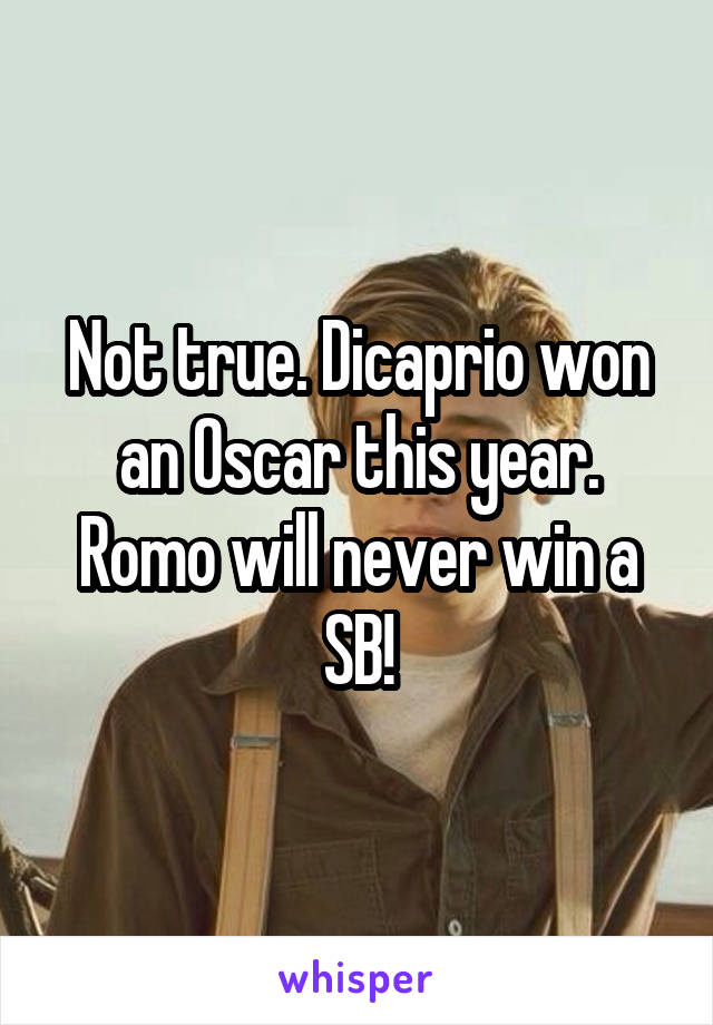 Not true. Dicaprio won an Oscar this year. Romo will never win a SB!