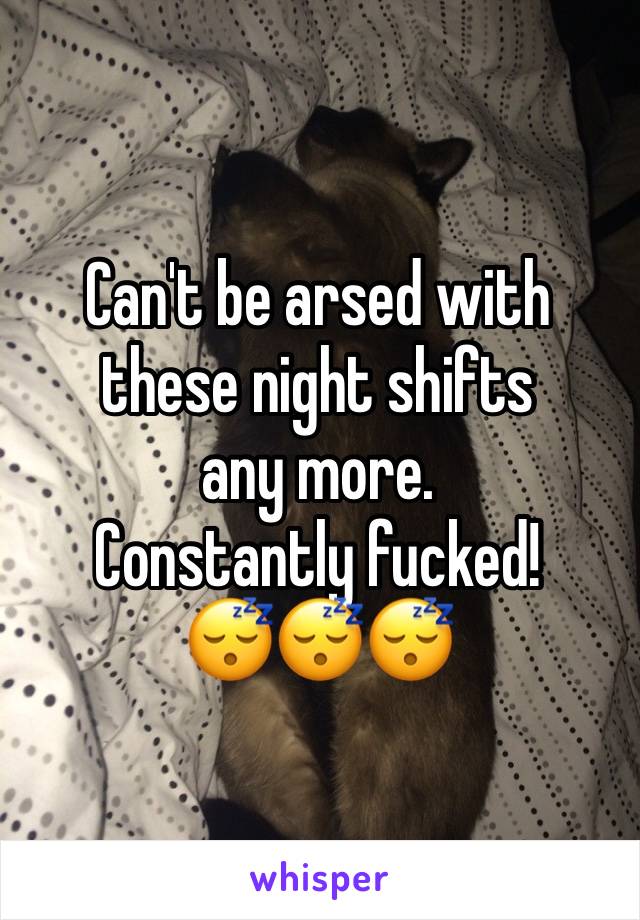 Can't be arsed with these night shifts 
any more. 
Constantly fucked! 
😴😴😴