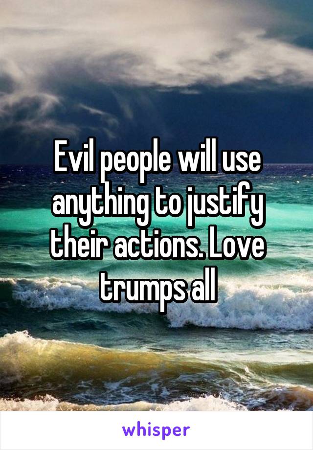 Evil people will use anything to justify their actions. Love trumps all