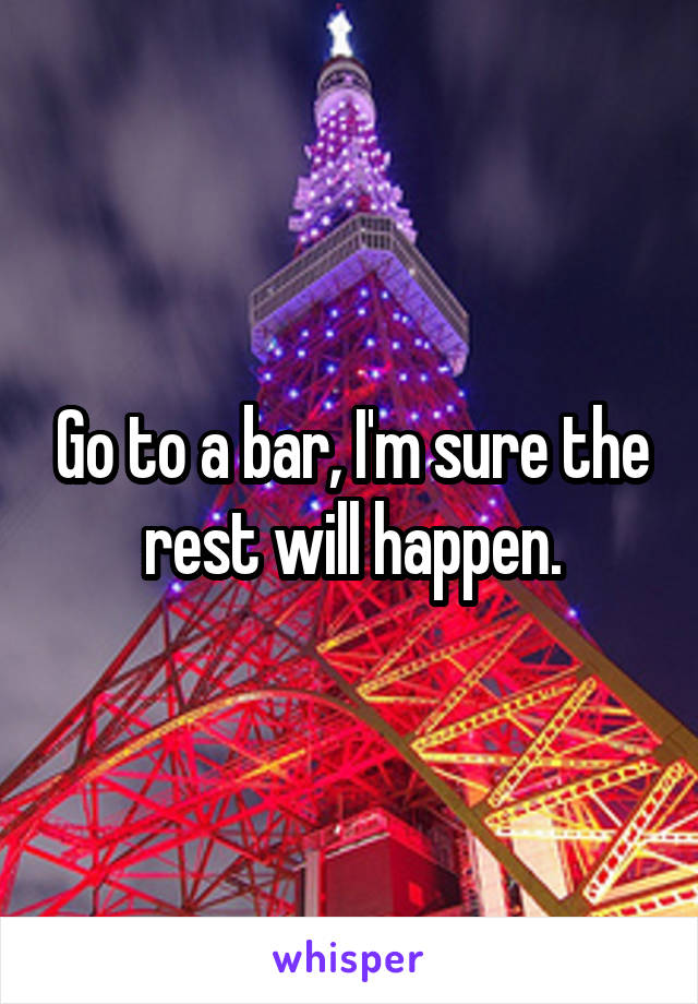 Go to a bar, I'm sure the rest will happen.