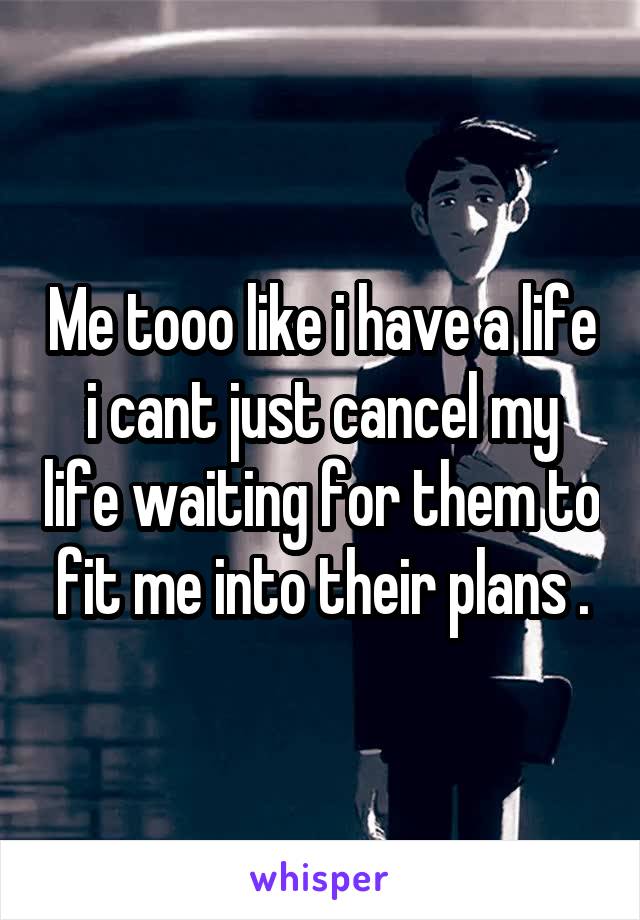 Me tooo like i have a life i cant just cancel my life waiting for them to fit me into their plans .