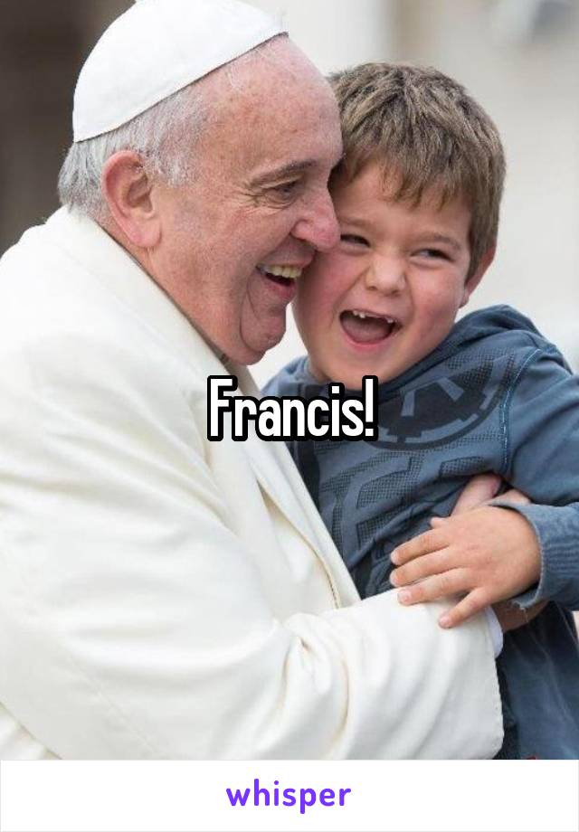 Francis!