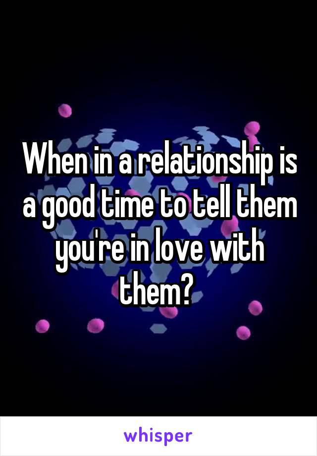 When in a relationship is a good time to tell them you're in love with them? 