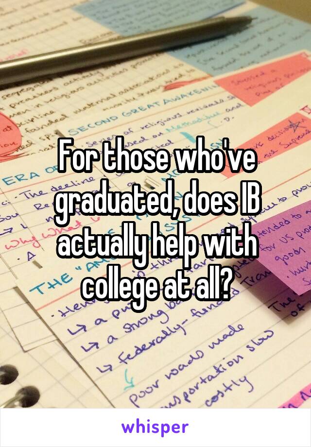 For those who've graduated, does IB actually help with college at all?