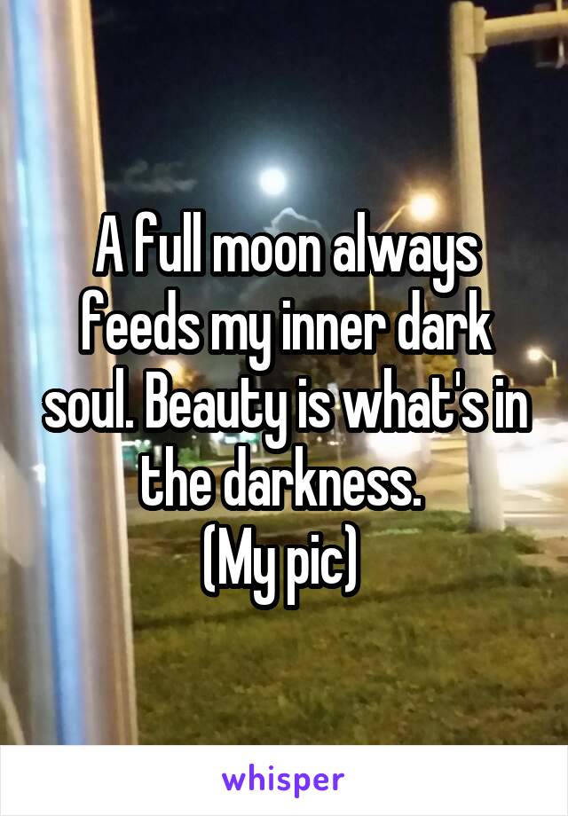 A full moon always feeds my inner dark soul. Beauty is what's in the darkness. 
(My pic) 