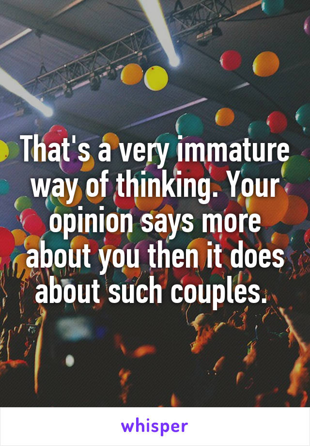 That's a very immature way of thinking. Your opinion says more about you then it does about such couples. 