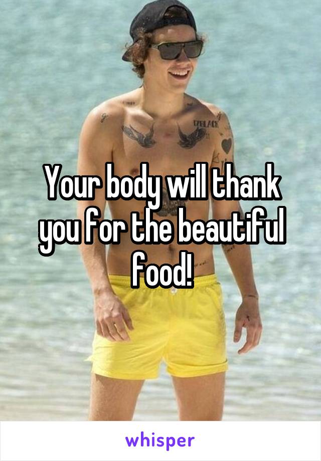 Your body will thank you for the beautiful food!