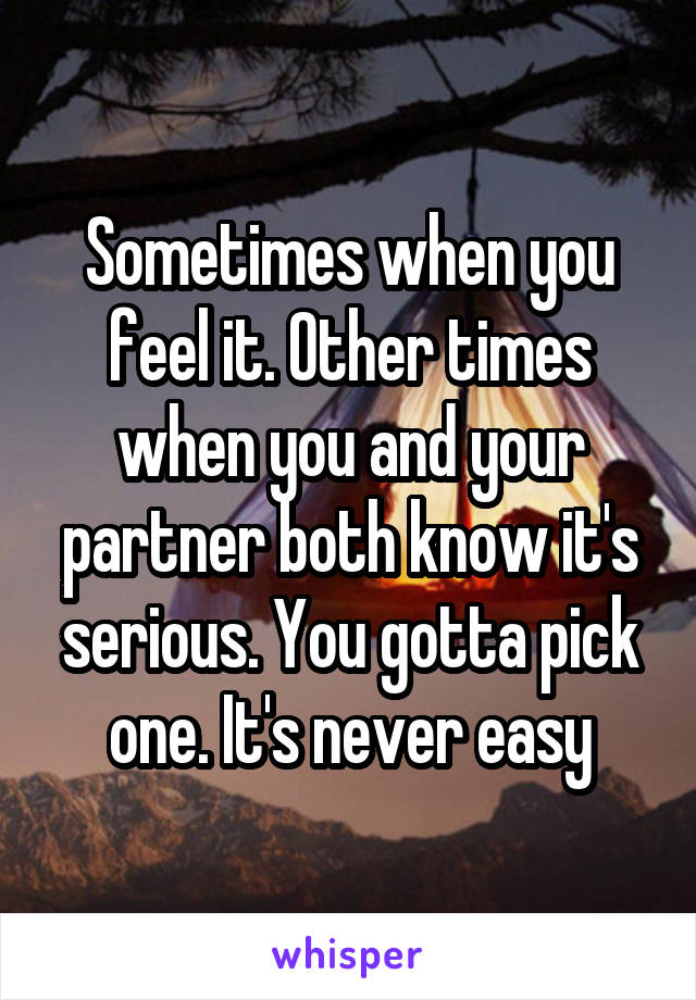 Sometimes when you feel it. Other times when you and your partner both know it's serious. You gotta pick one. It's never easy