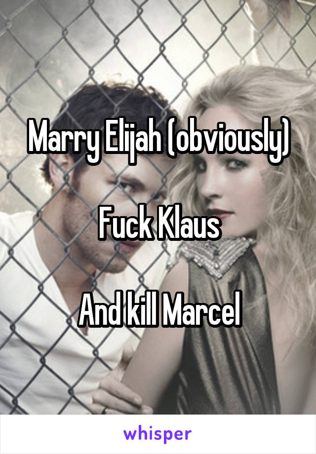 Marry Elijah (obviously)

Fuck Klaus

And kill Marcel