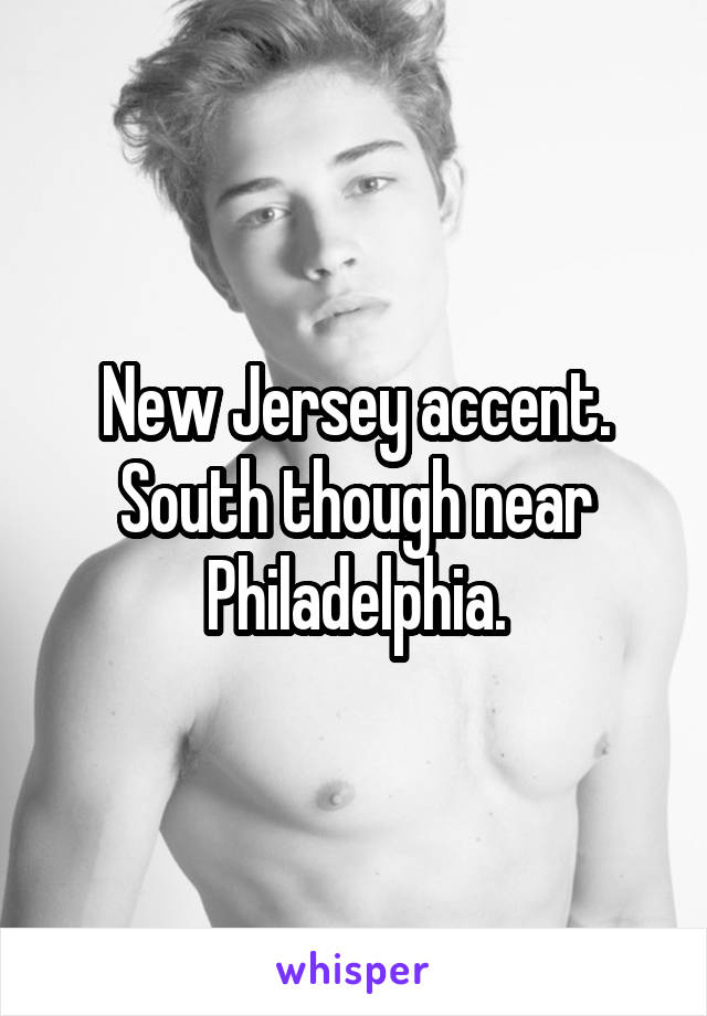 New Jersey accent. South though near Philadelphia.