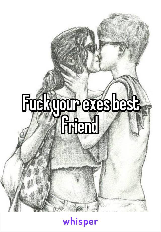 Fuck your exes best friend 