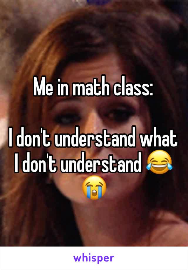 Me in math class:

I don't understand what I don't understand 😂😭