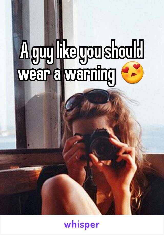 A guy like you should wear a warning 😍