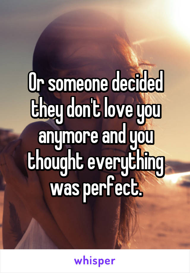 Or someone decided they don't love you anymore and you thought everything was perfect.