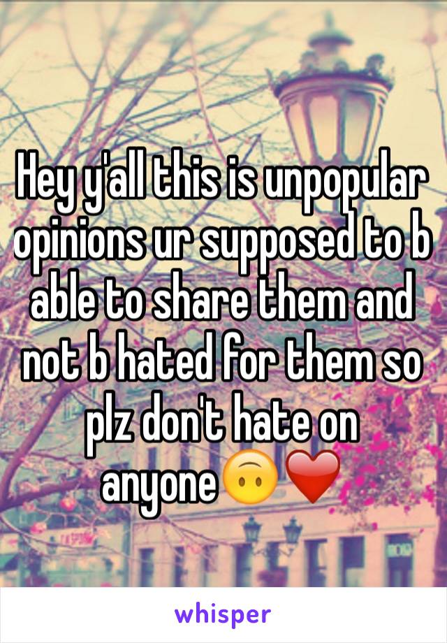 Hey y'all this is unpopular opinions ur supposed to b able to share them and not b hated for them so plz don't hate on anyone🙃❤️