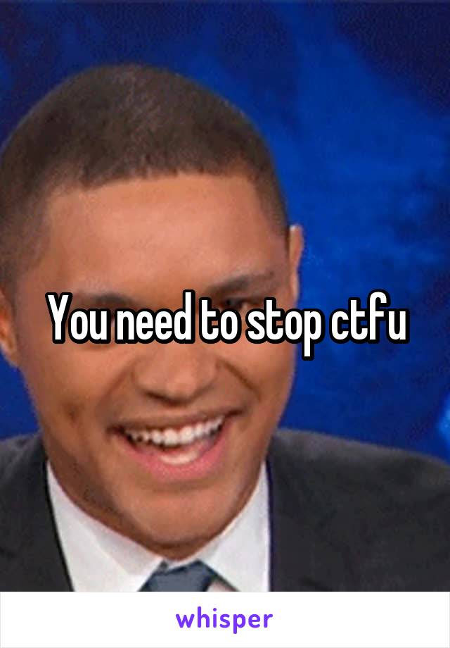You need to stop ctfu