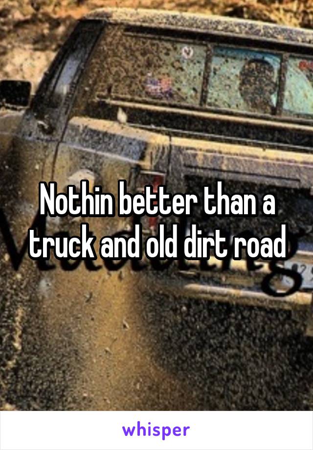 Nothin better than a truck and old dirt road