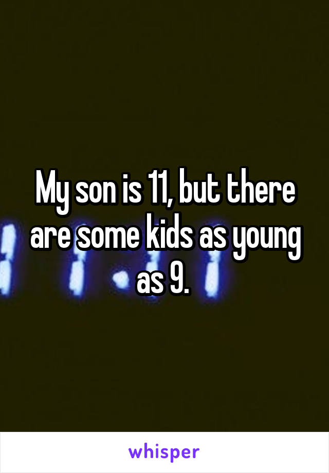 My son is 11, but there are some kids as young as 9. 