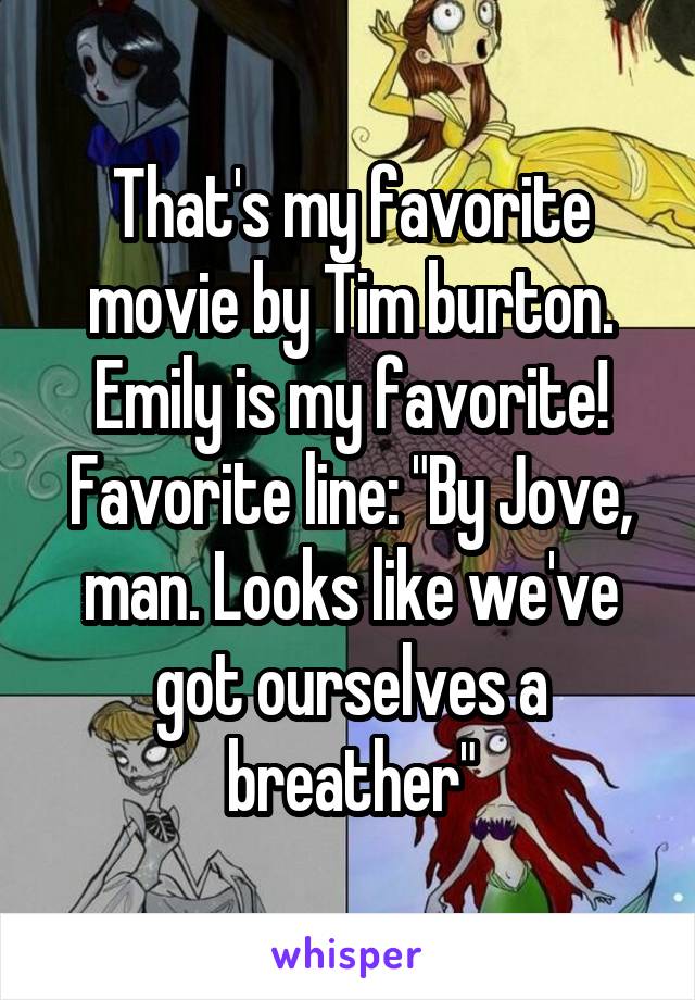 That's my favorite movie by Tim burton. Emily is my favorite!
Favorite line: "By Jove, man. Looks like we've got ourselves a breather"