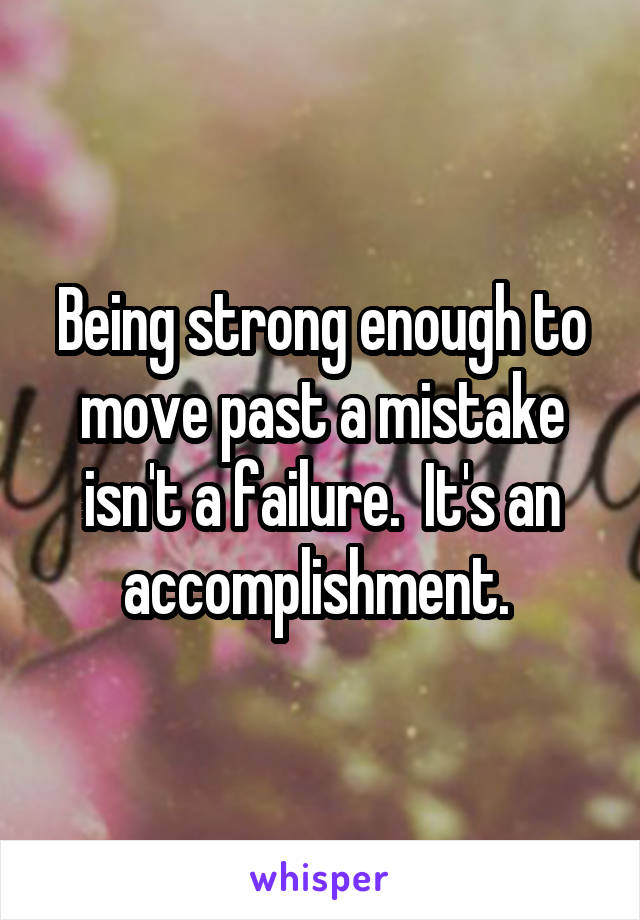 Being strong enough to move past a mistake isn't a failure.  It's an accomplishment. 