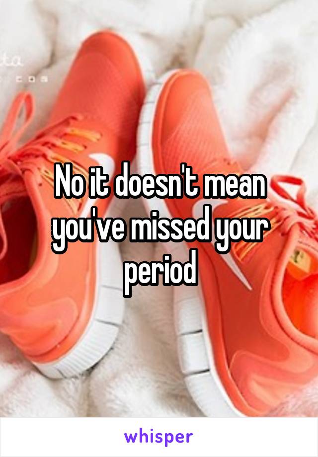 No it doesn't mean you've missed your period