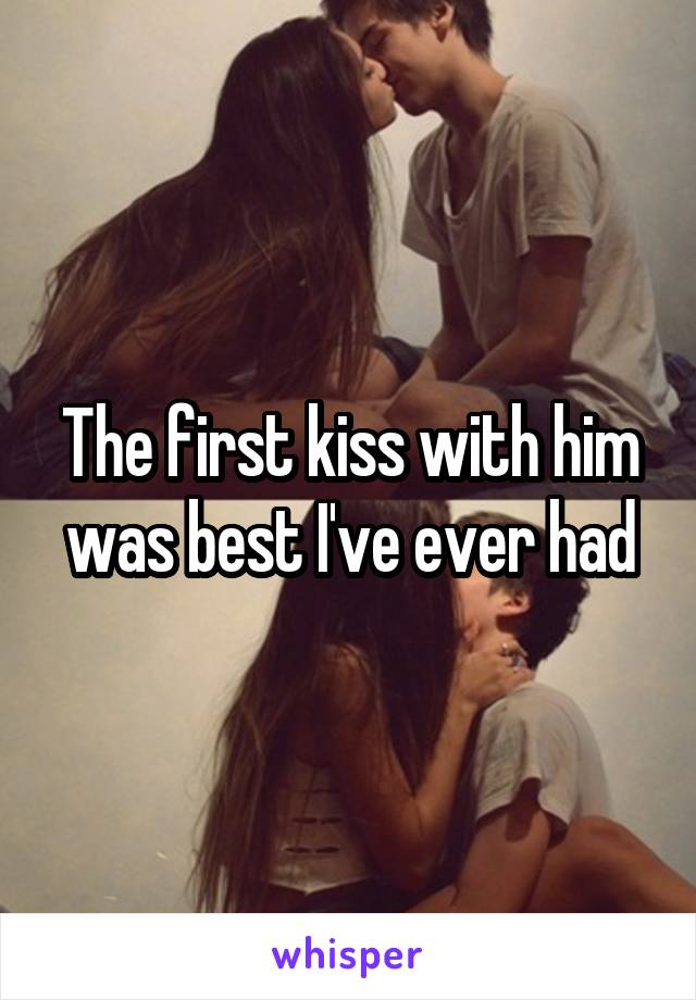 The first kiss with him was best I've ever had