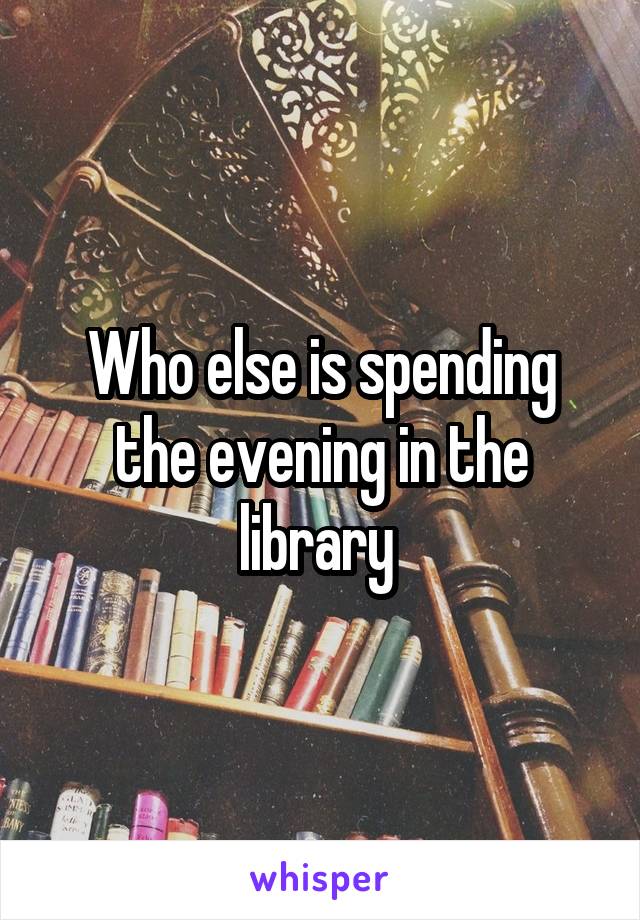 Who else is spending the evening in the library 