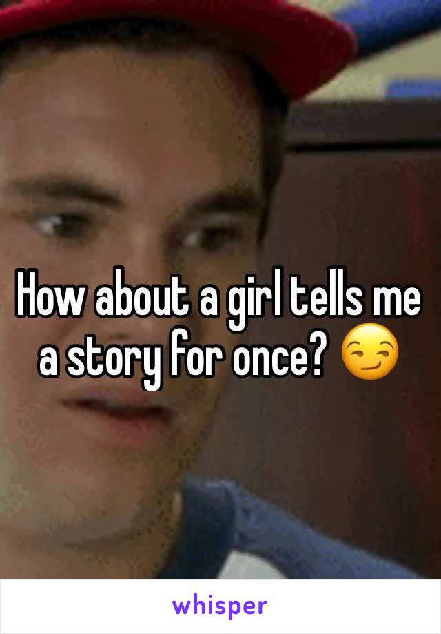 How about a girl tells me a story for once? 😏