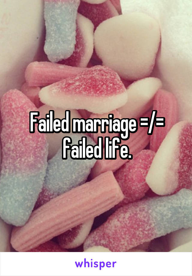 Failed marriage =/= failed life.