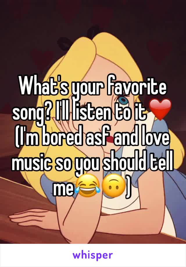 What's your favorite song? I'll listen to it❤️ (I'm bored asf and love music so you should tell me😂🙃)